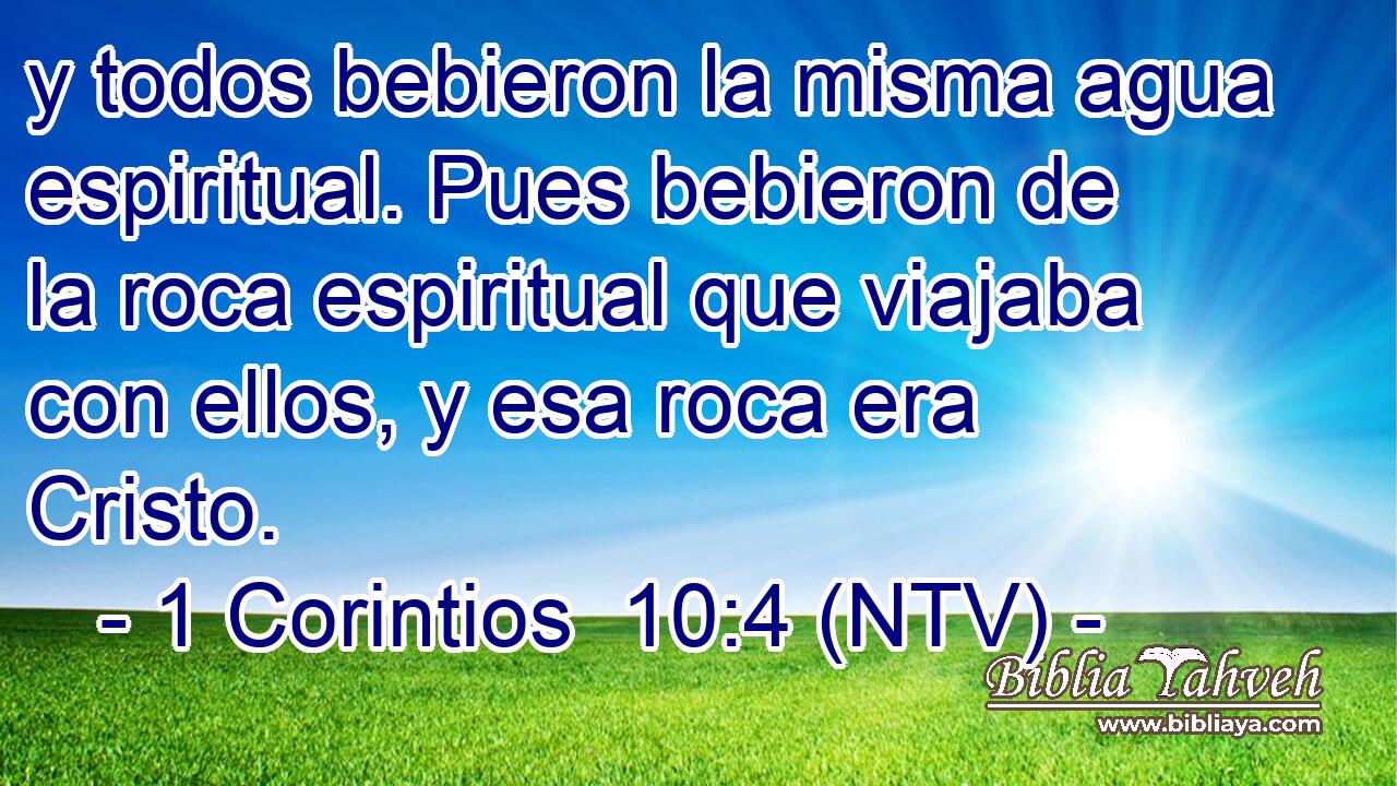 y todos bebieron la misma agua espiritual. Pues bebieron de la roca espiritual que viajaba con ellos, y esa roca era Cristo.