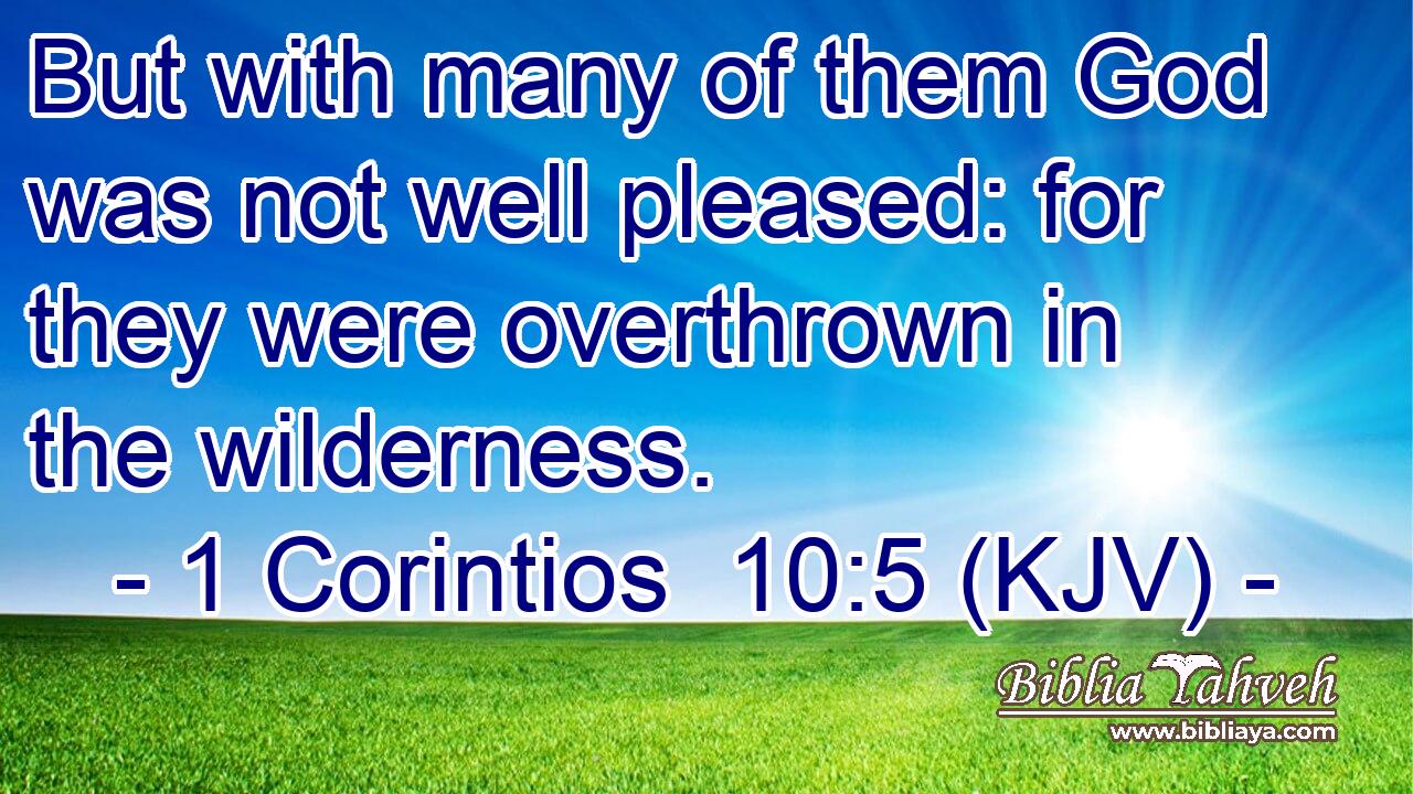 But with many of them God was not well pleased: for they were overthrown in the wilderness.