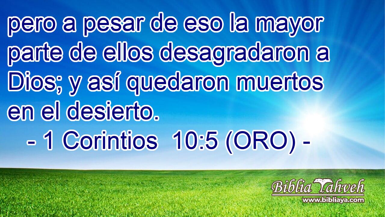  pero a pesar de eso la mayor parte de ellos desagradaron a Dios; y así quedaron muertos en el desierto. 