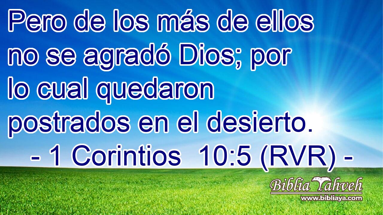 Pero de los más de ellos no se agradó Dios; por lo cual quedaron postrados en el desierto.