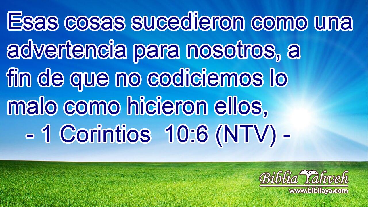 Esas cosas sucedieron como una advertencia para nosotros, a fin de que no codiciemos lo malo como hicieron ellos,