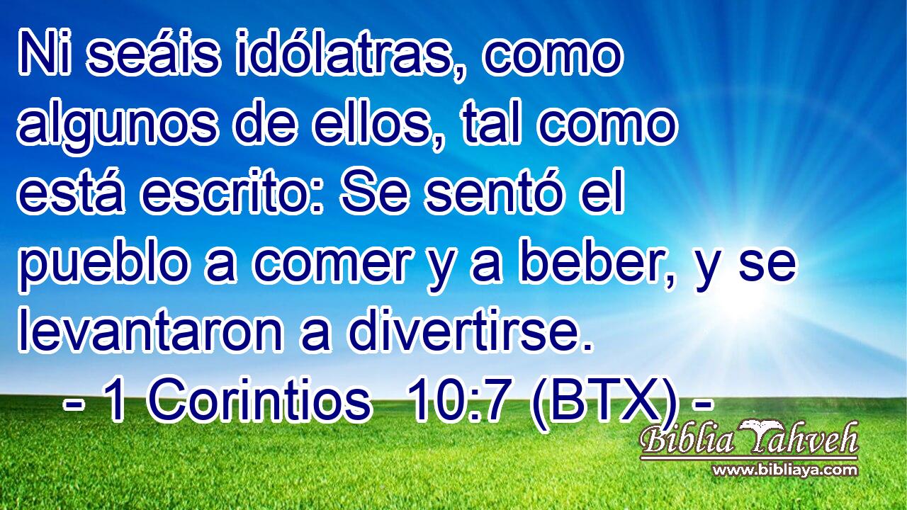 Ni seáis idólatras, como algunos de ellos, tal como está escrito: Se sentó el pueblo a comer y a beber, y se levantaron a divertirse.