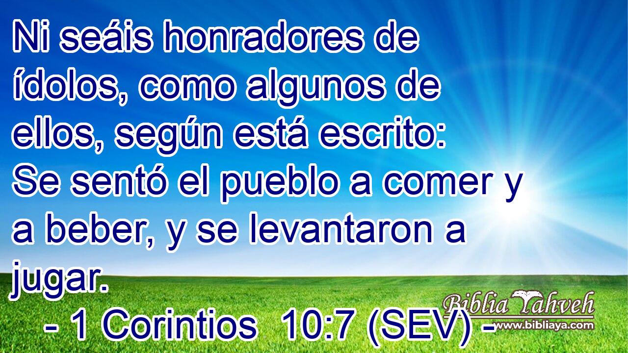 Ni seáis honradores de ídolos, como algunos de ellos, según está escrito: Se sentó el pueblo a comer y a beber, y se levantaron a jugar.