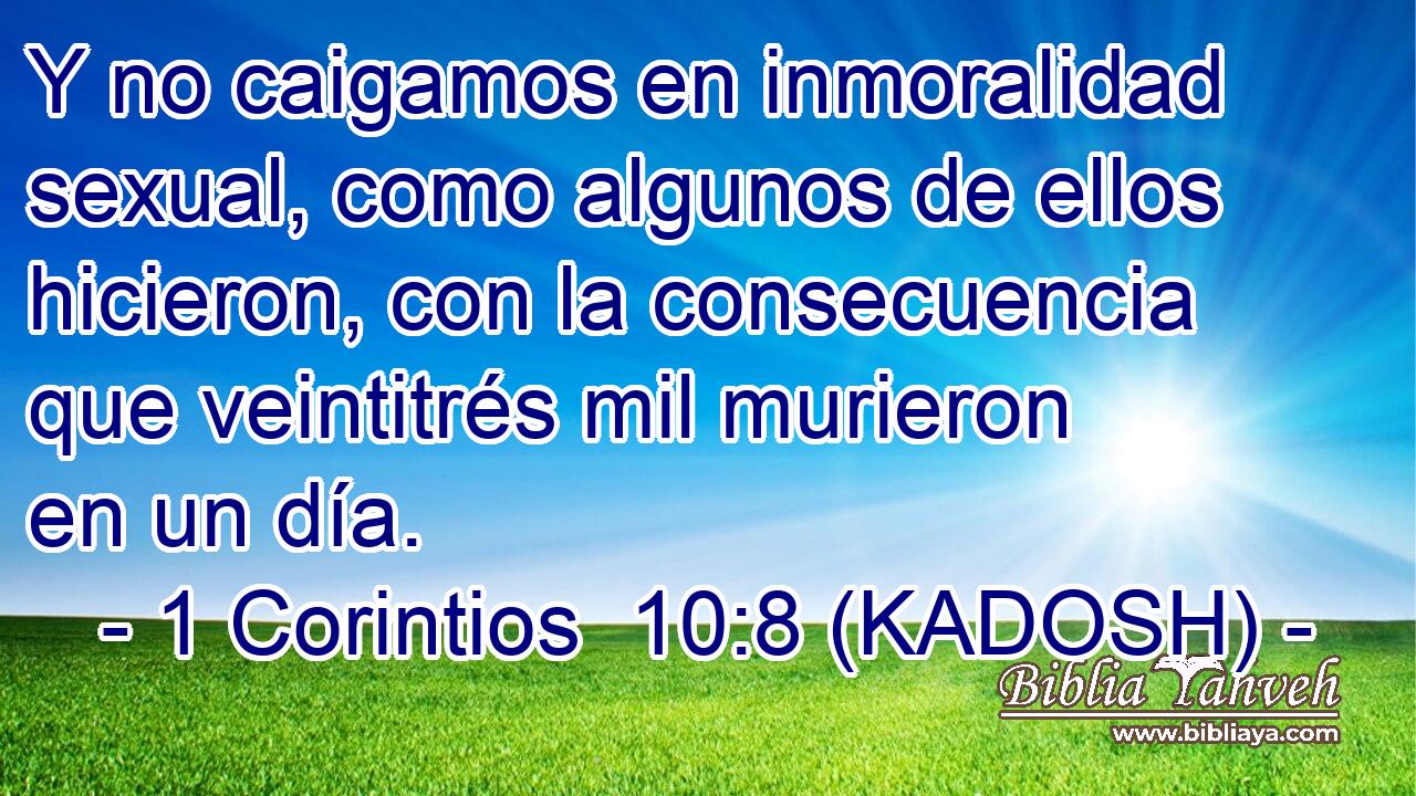  Y no caigamos en inmoralidad sexual, como algunos de ellos hicieron, con la consecuencia que veintitrés mil murieron en un día. 
