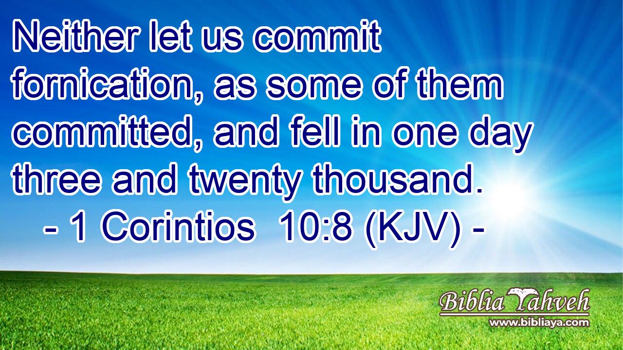 Neither let us commit fornication, as some of them committed, and fell in one day three and twenty thousand.