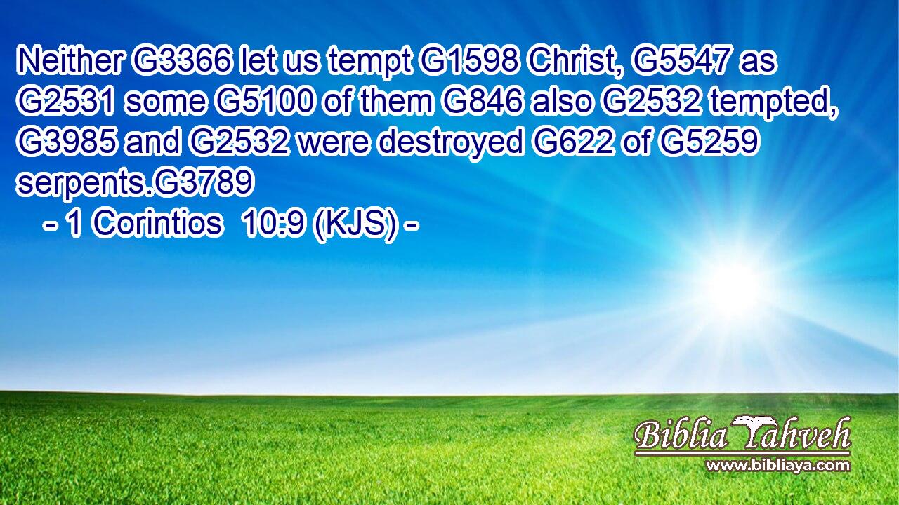 Neither G3366 let us tempt G1598 Christ, G5547 as G2531 some G5100 of them G846 also G2532 tempted, G3985 and G2532 were destroyed G622 of G5259 serpents.G3789