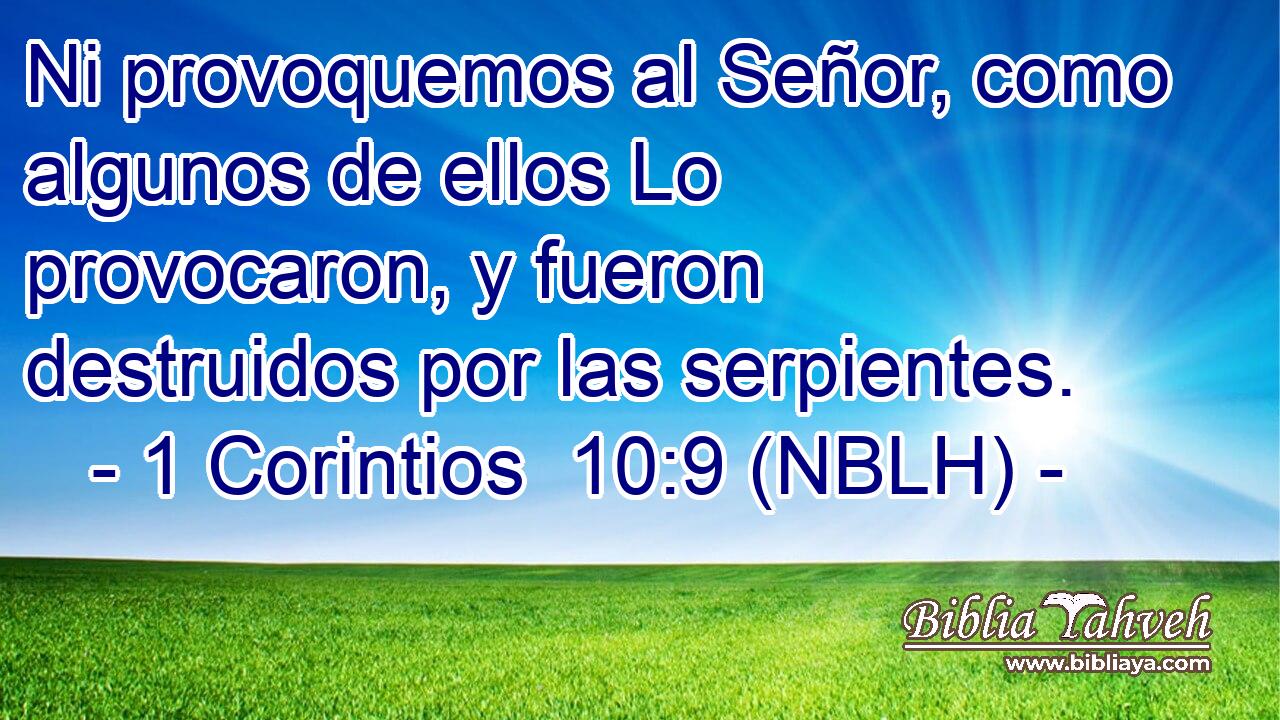  Ni provoquemos al Señor, como algunos de ellos Lo provocaron, y fueron destruidos por las serpientes. 