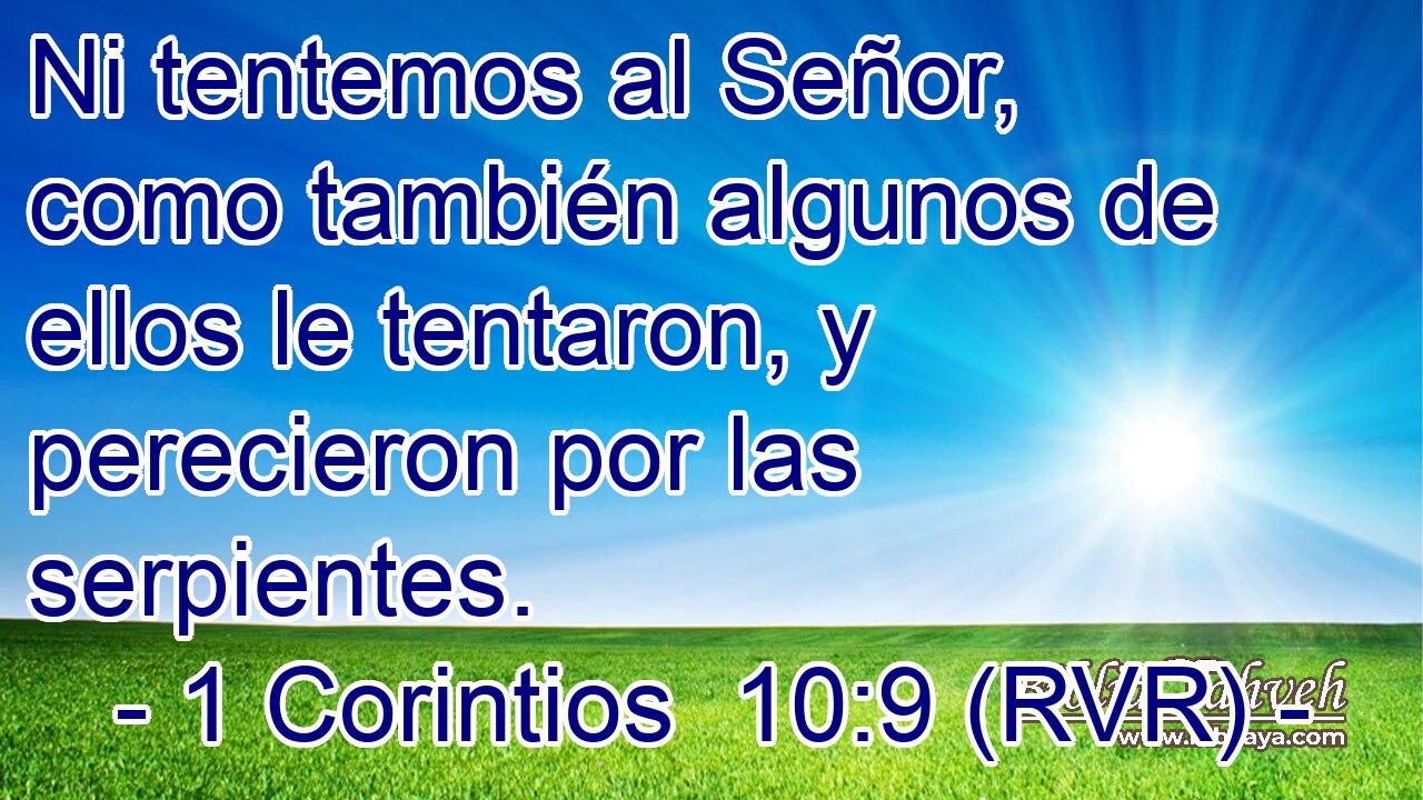 Ni tentemos al Señor, como también algunos de ellos le tentaron, y perecieron por las serpientes.