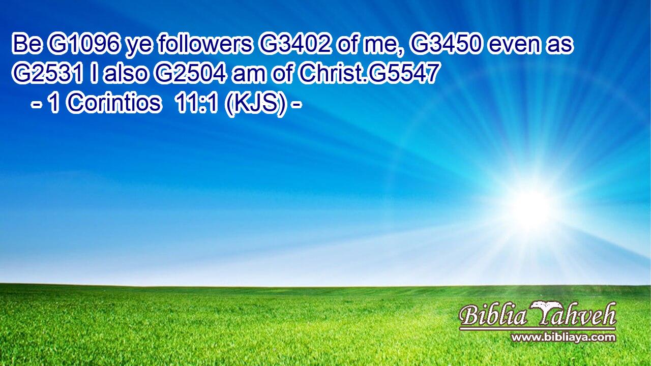 Be G1096 ye followers G3402 of me, G3450 even as G2531 I also G2504 am of Christ.G5547