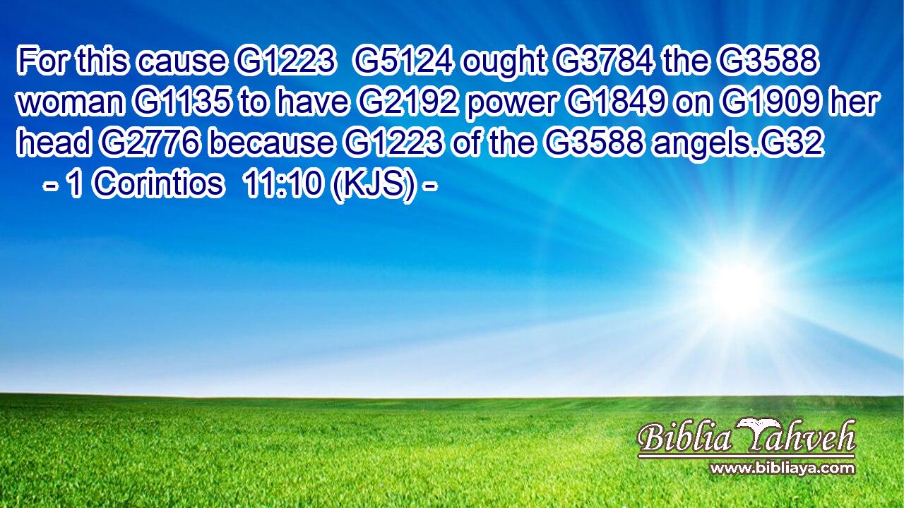 For this cause G1223  G5124 ought G3784 the G3588 woman G1135 to have G2192 power G1849 on G1909 her head G2776 because G1223 of the G3588 angels.G32
