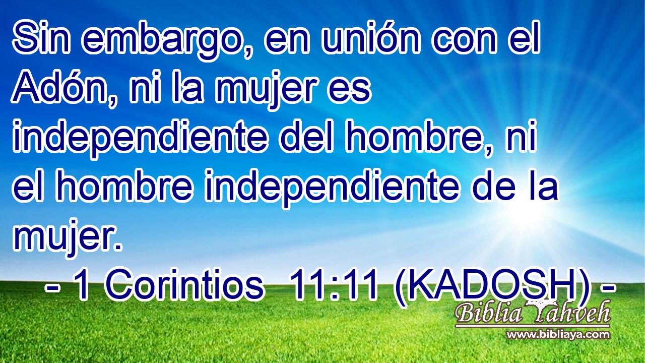  Sin embargo, en unión con el Adón, ni la mujer es independiente del hombre, ni el hombre independiente de la mujer. 