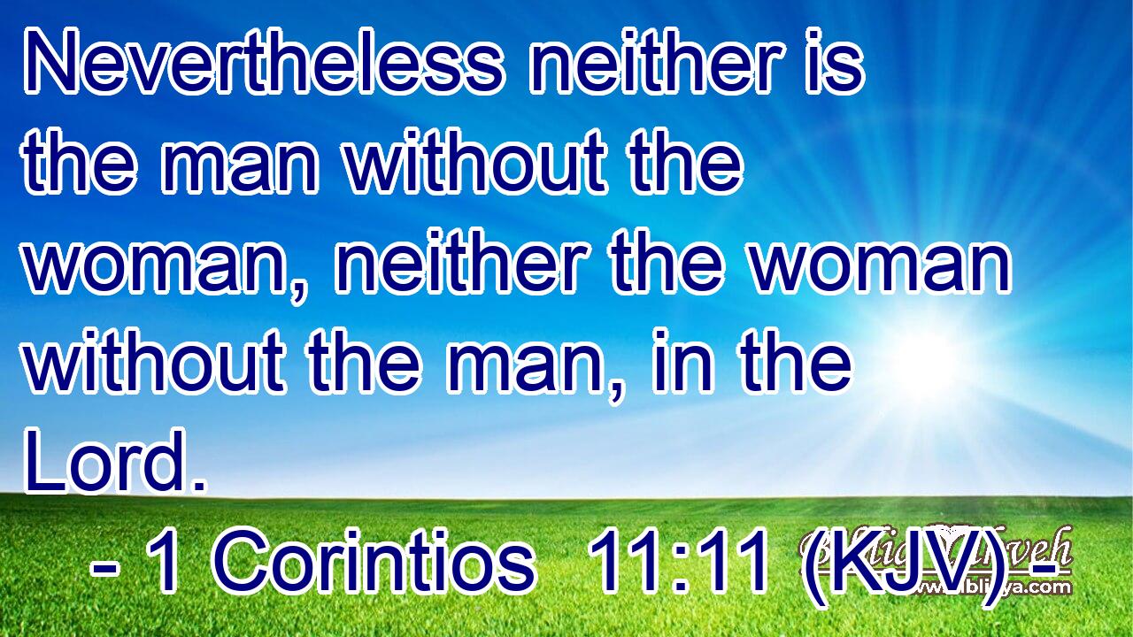 Nevertheless neither is the man without the woman, neither the woman without the man, in the Lord.