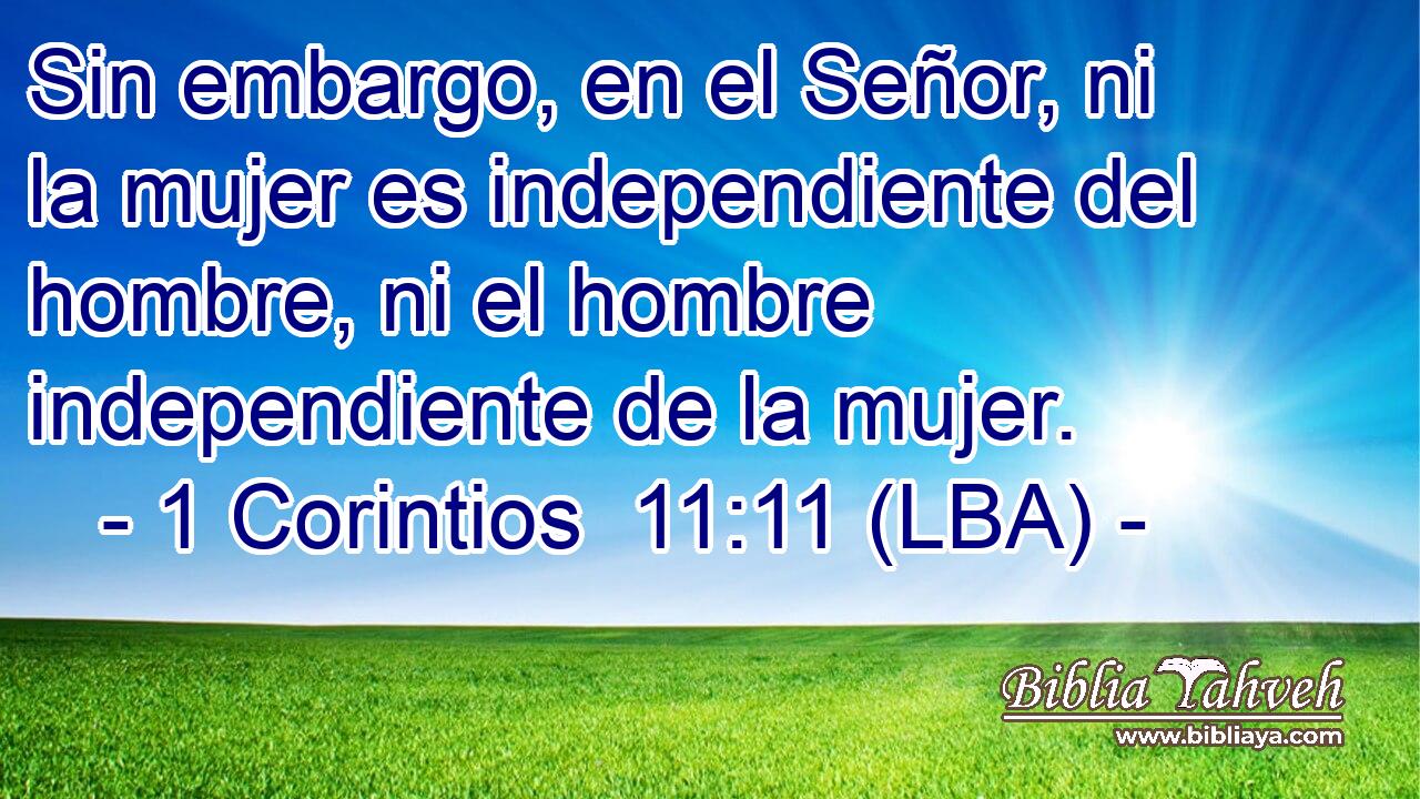 Sin embargo, en el Señor, ni la mujer es independiente del hombre, ni el hombre independiente de la mujer.