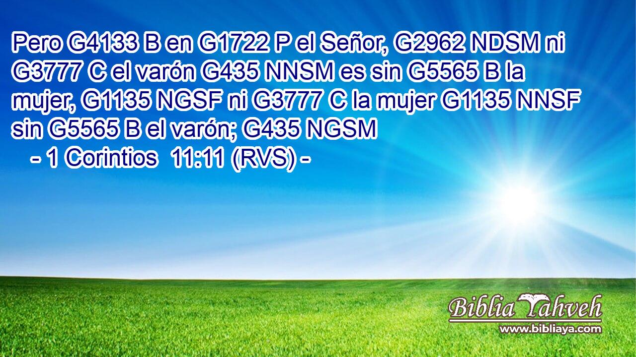 Pero G4133 B en G1722 P el Señor, G2962 NDSM ni G3777 C el varón G435 NNSM es sin G5565 B la mujer, G1135 NGSF ni G3777 C la mujer G1135 NNSF sin G5565 B el varón; G435 NGSM 
