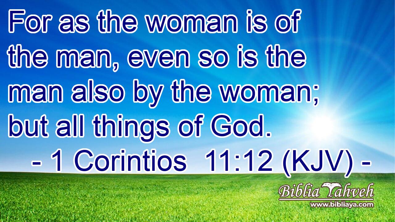 For as the woman is of the man, even so is the man also by the woman; but all things of God.