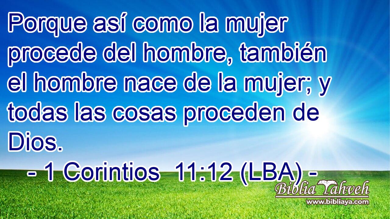 Porque así como la mujer procede del hombre, también el hombre nace de la mujer; y todas las cosas proceden de Dios.