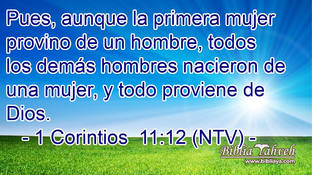 Pues, aunque la primera mujer provino de un hombre, todos los demás hombres nacieron de una mujer, y todo proviene de Dios.