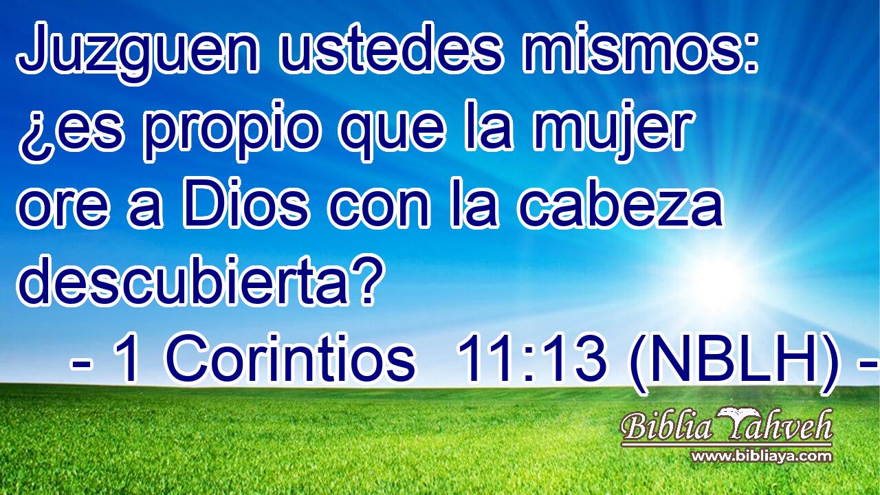  Juzguen ustedes mismos: ¿es propio que la mujer ore a Dios con la cabeza descubierta? 