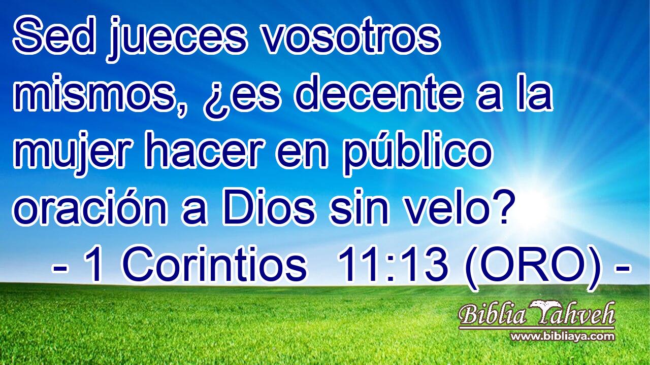  Sed jueces vosotros mismos, ¿es decente a la mujer hacer en público oración a Dios sin velo? 