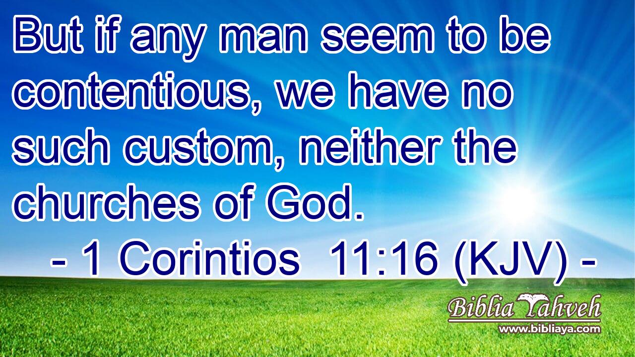 But if any man seem to be contentious, we have no such custom, neither the churches of God.