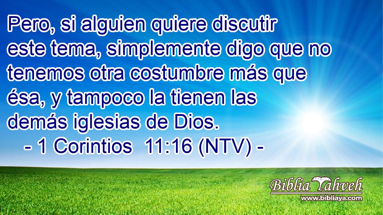 Pero, si alguien quiere discutir este tema, simplemente digo que no tenemos otra costumbre más que ésa, y tampoco la tienen las demás iglesias de Dios.