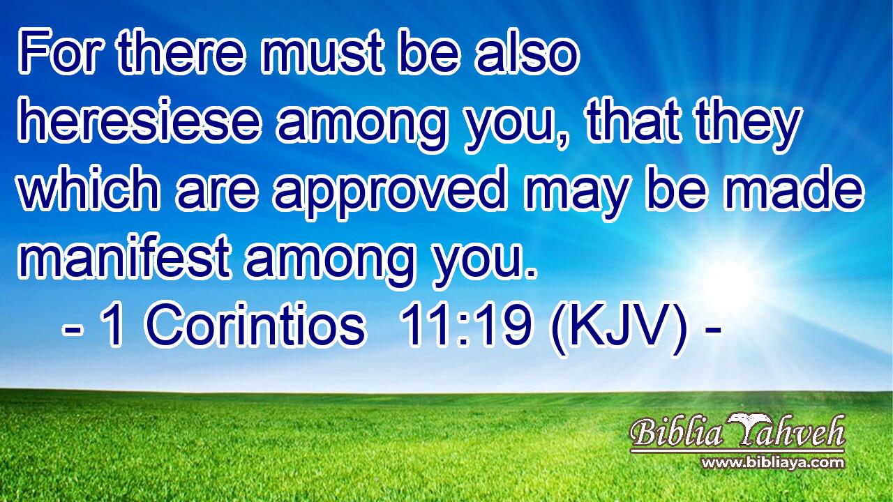 For there must be also heresiese among you, that they which are approved may be made manifest among you.