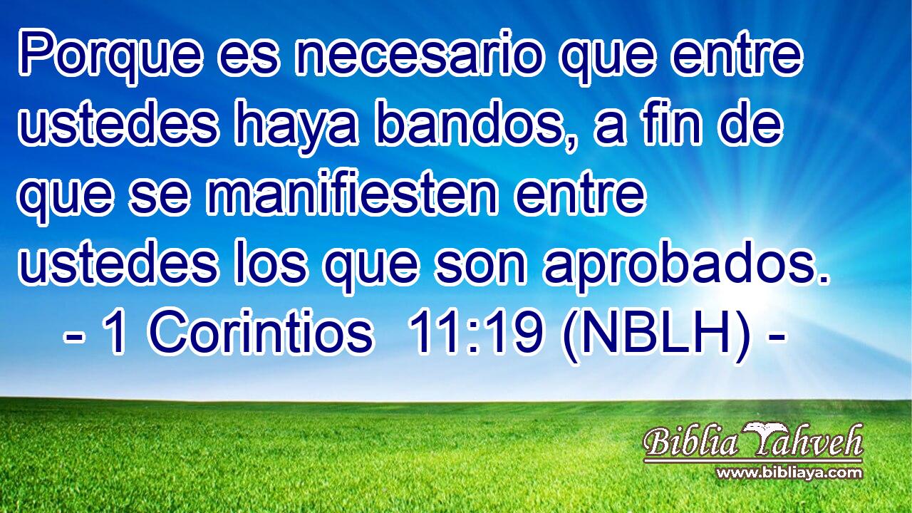  Porque es necesario que entre ustedes haya bandos, a fin de que se manifiesten entre ustedes los que son aprobados. 