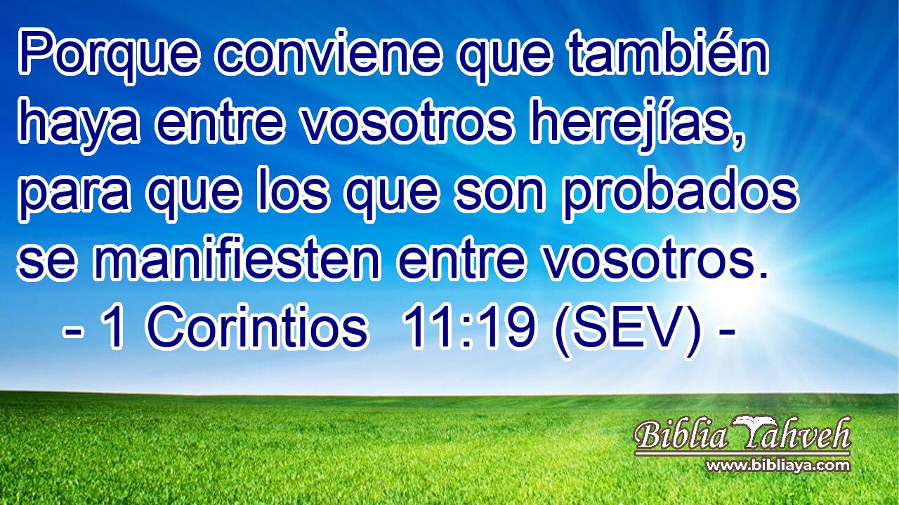 Porque conviene que también haya entre vosotros herejías, para que los que son probados se manifiesten entre vosotros.