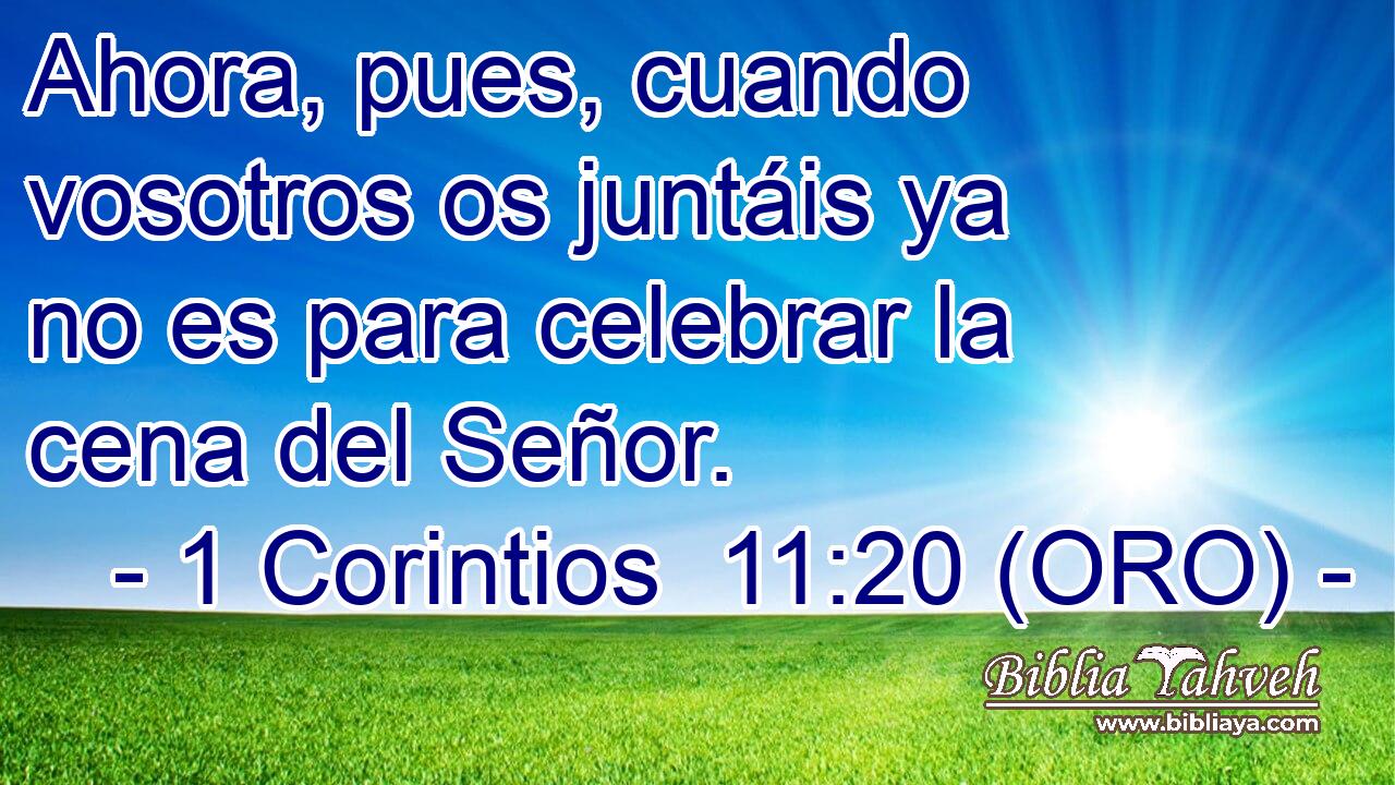  Ahora, pues, cuando vosotros os juntáis ya no es para celebrar la cena del Señor. 