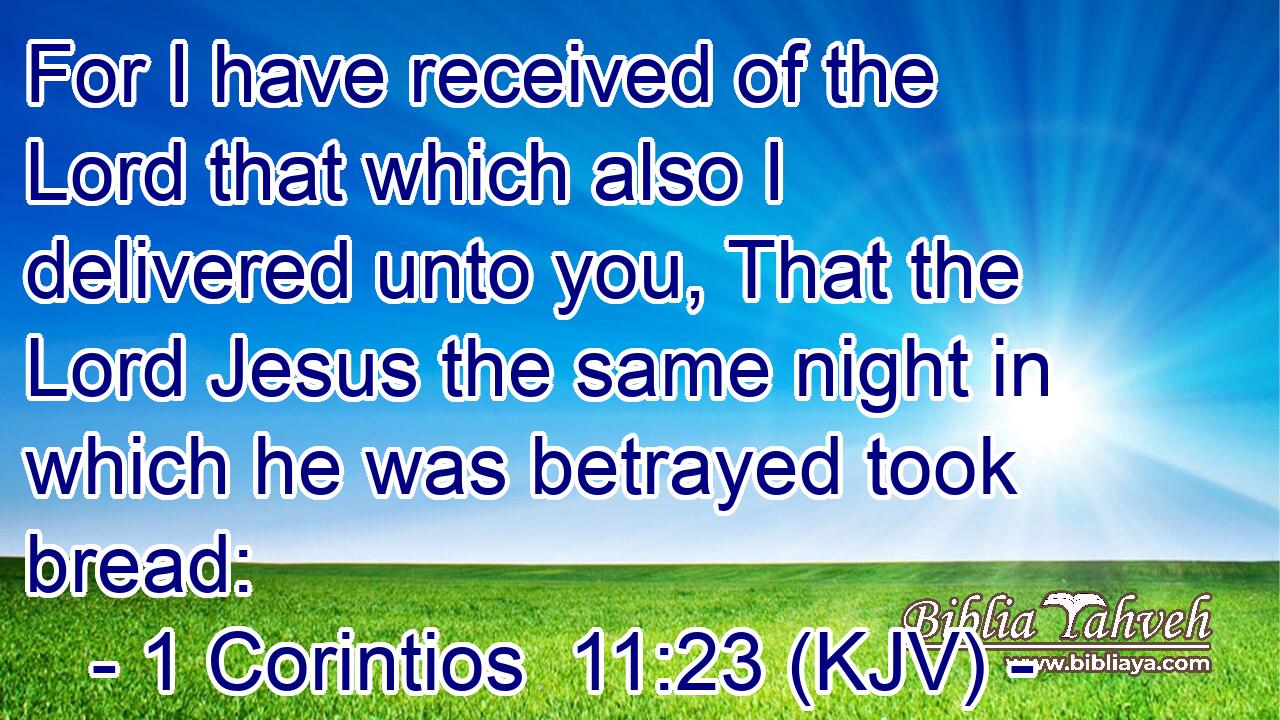For I have received of the Lord that which also I delivered unto you, That the Lord Jesus the same night in which he was betrayed took bread: