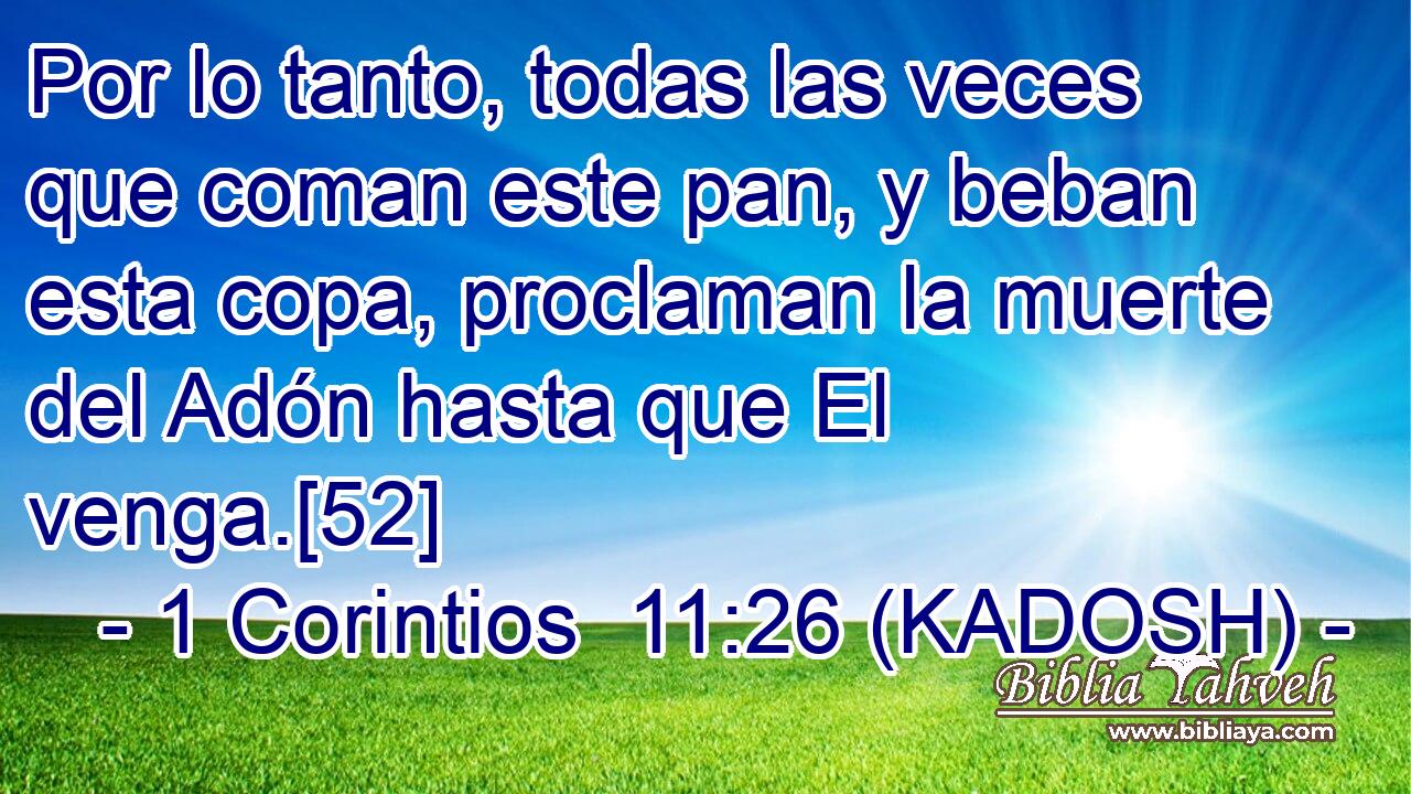  Por lo tanto, todas las veces que coman este pan, y beban esta copa, proclaman la muerte del Adón hasta que El venga.[52] 