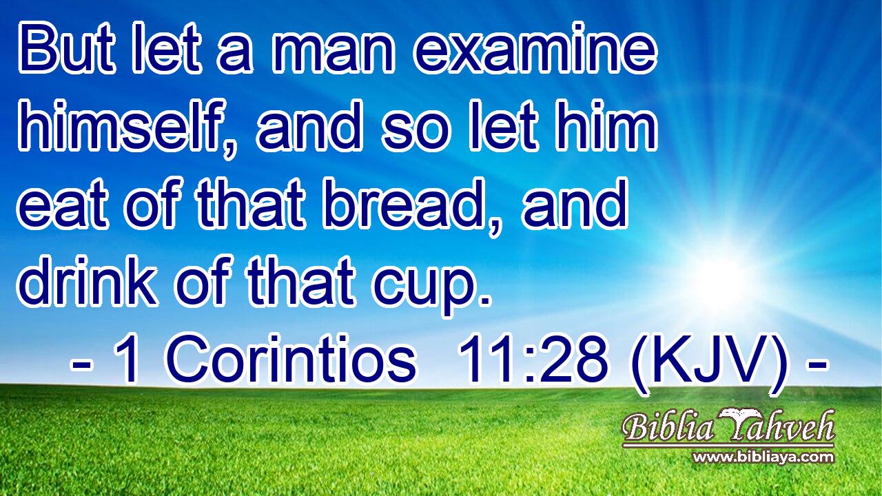 But let a man examine himself, and so let him eat of that bread, and drink of that cup.