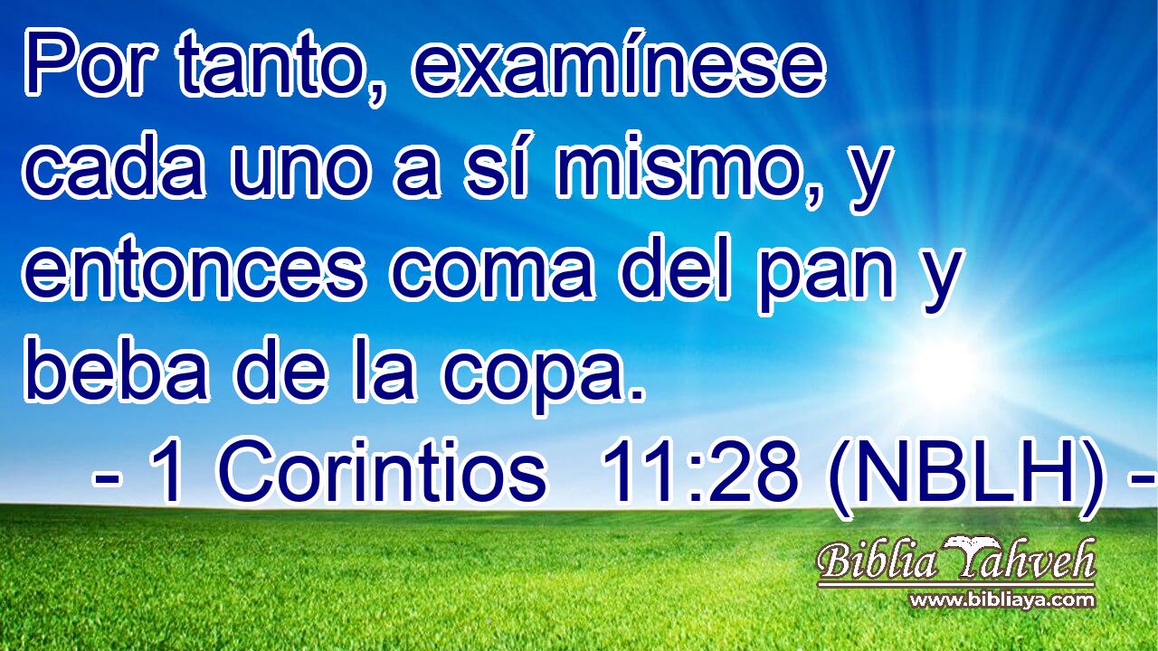  Por tanto, examínese cada uno a sí mismo, y entonces coma del pan y beba de la copa. 