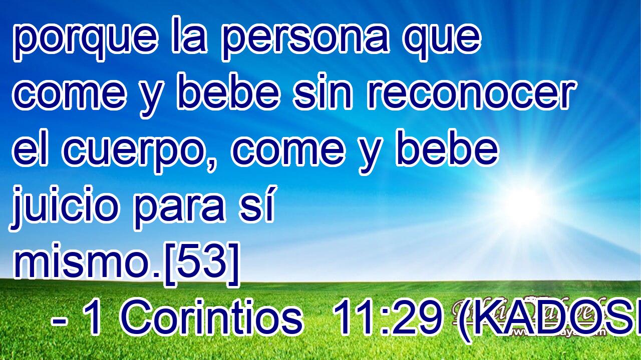  porque la persona que come y bebe sin reconocer el cuerpo, come y bebe juicio para sí mismo.[53] 