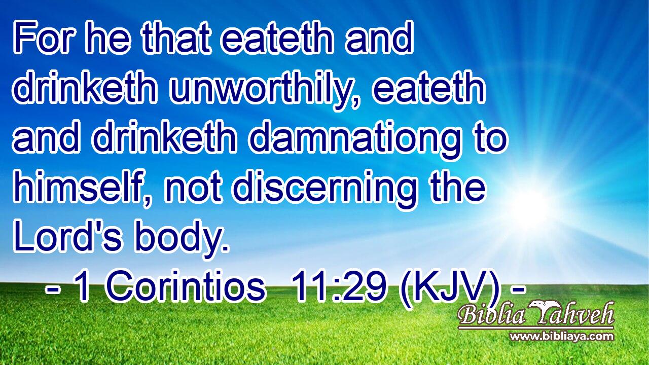 For he that eateth and drinketh unworthily, eateth and drinketh damnationg to himself, not discerning the Lord's body.