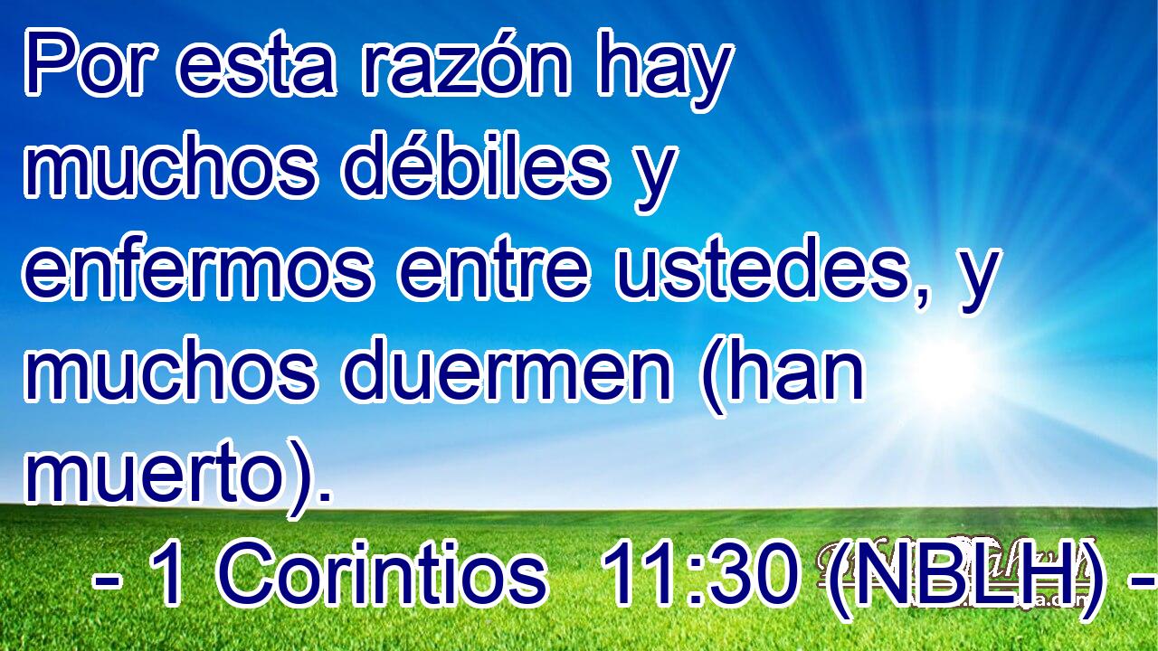  Por esta razón hay muchos débiles y enfermos entre ustedes, y muchos duermen (han muerto). 