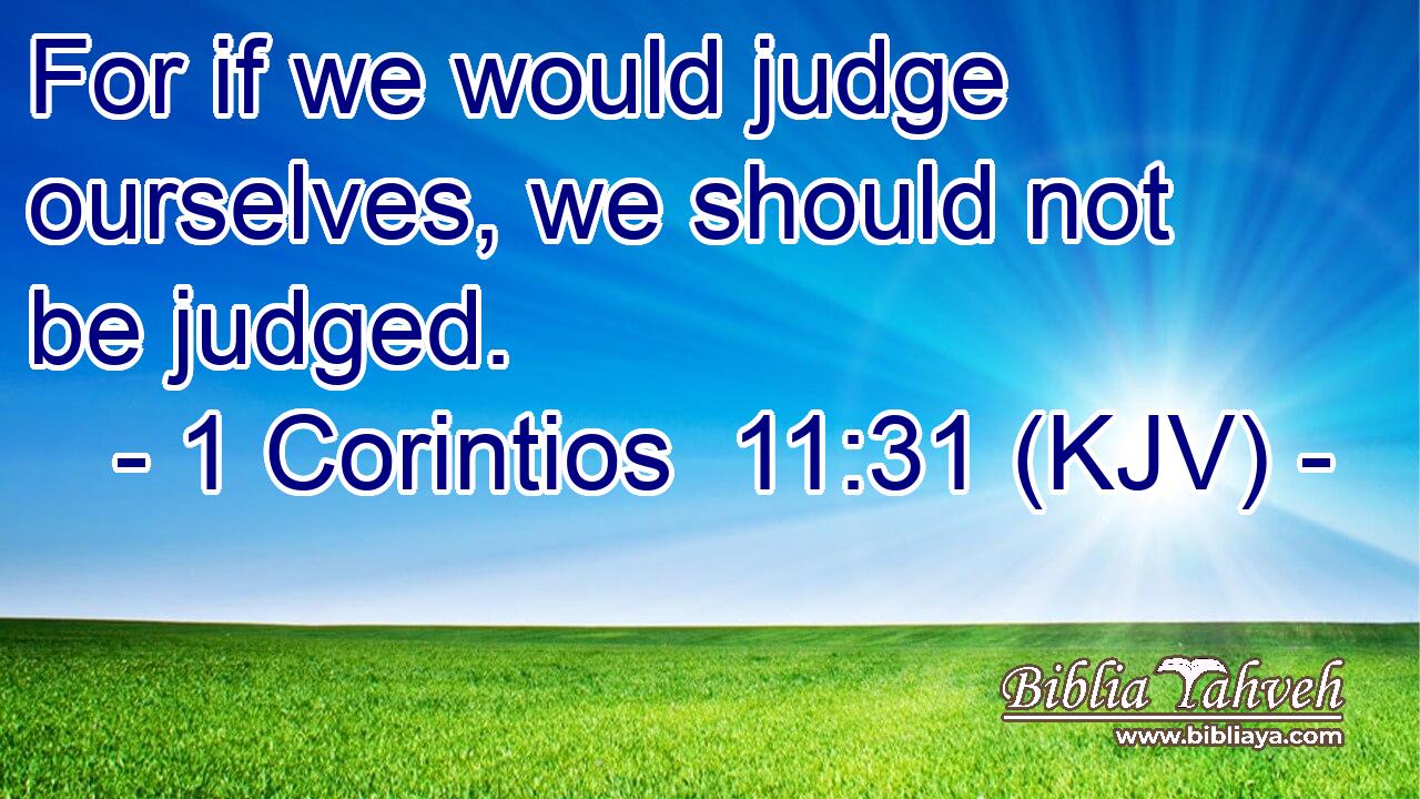 For if we would judge ourselves, we should not be judged.
