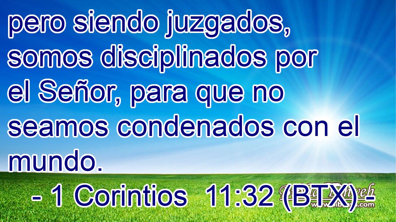 pero siendo juzgados, somos disciplinados por el Señor, para que no seamos condenados con el mundo.