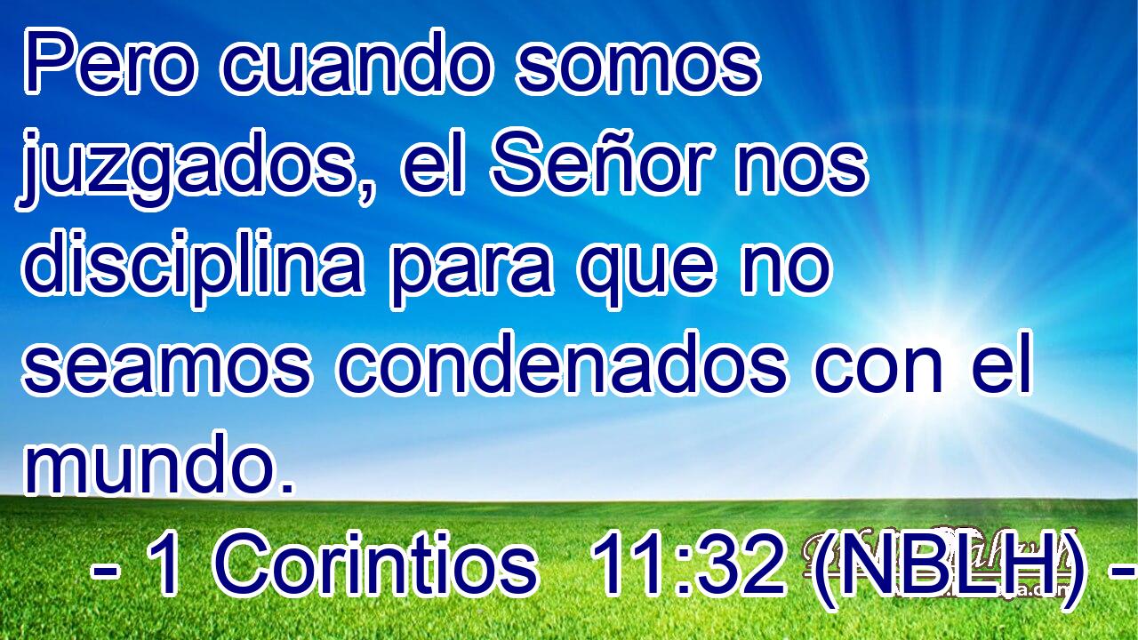  Pero cuando somos juzgados, el Señor nos disciplina para que no seamos condenados con el mundo. 