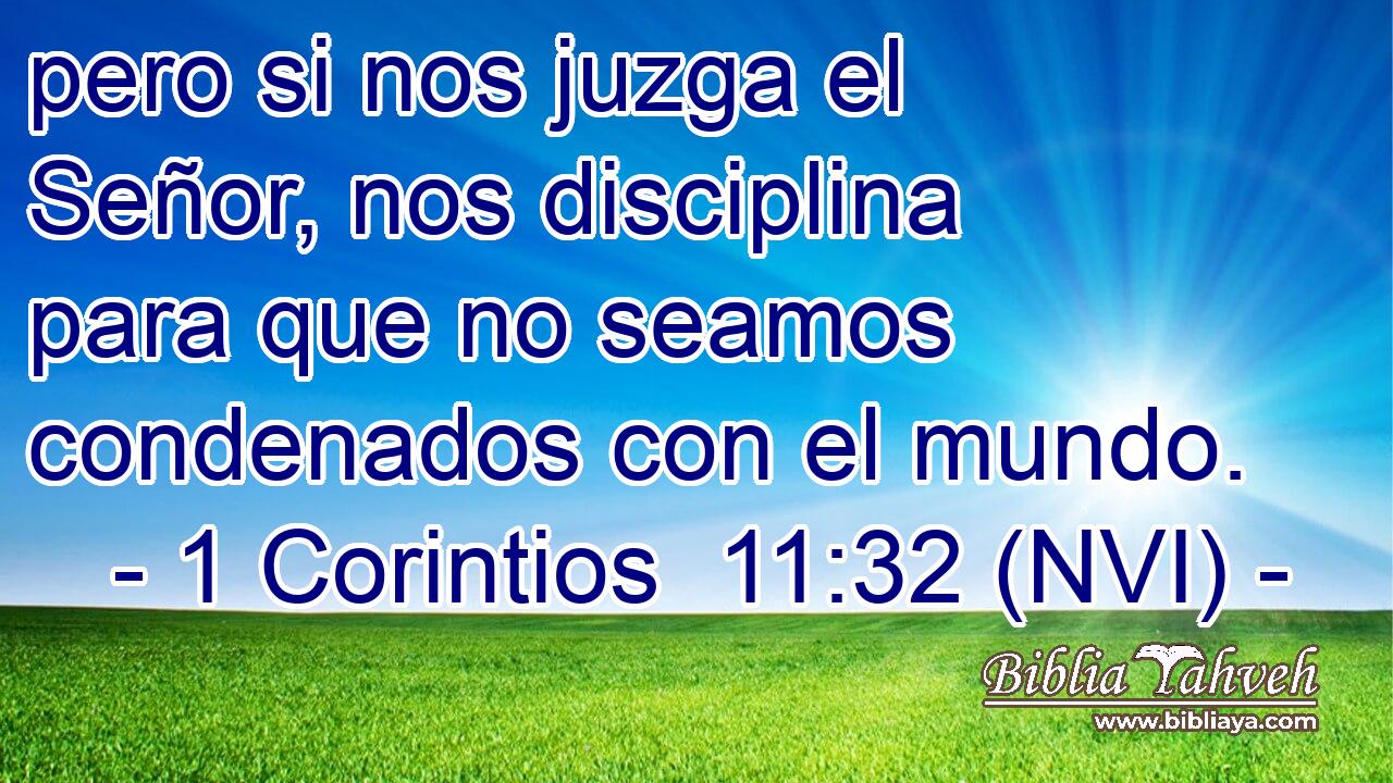  pero si nos juzga el Señor, nos disciplina para que no seamos condenados con el mundo. 