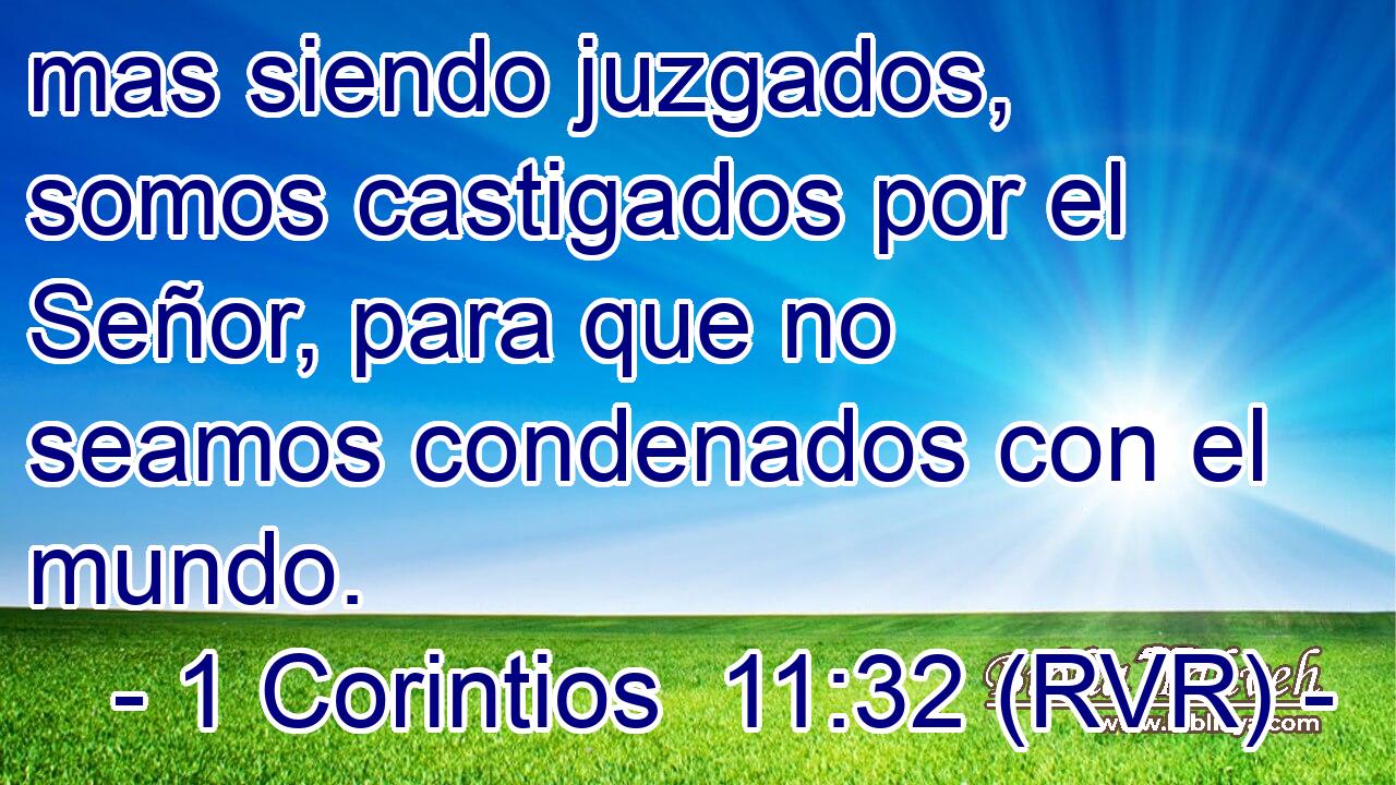 mas siendo juzgados, somos castigados por el Señor, para que no seamos condenados con el mundo.