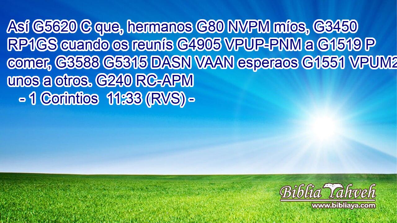 Así G5620 C que, hermanos G80 NVPM míos, G3450 RP1GS cuando os reunís G4905 VPUP-PNM a G1519 P comer, G3588 G5315 DASN VAAN esperaos G1551 VPUM2P unos a otros. G240 RC-APM 