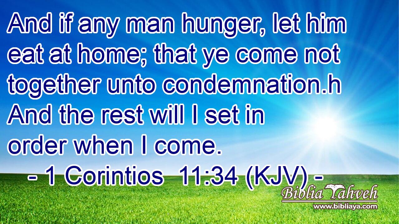 And if any man hunger, let him eat at home; that ye come not together unto condemnation.h And the rest will I set in order when I come.