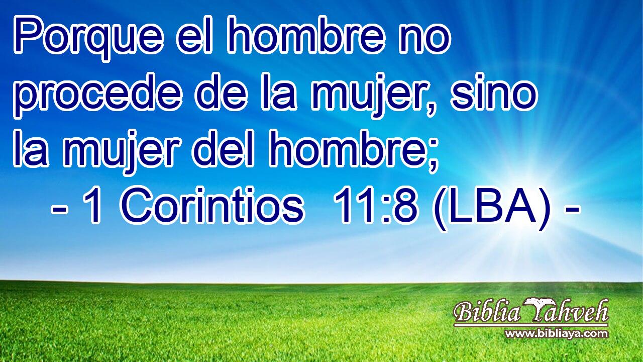 Porque el hombre no procede de la mujer, sino la mujer del hombre;