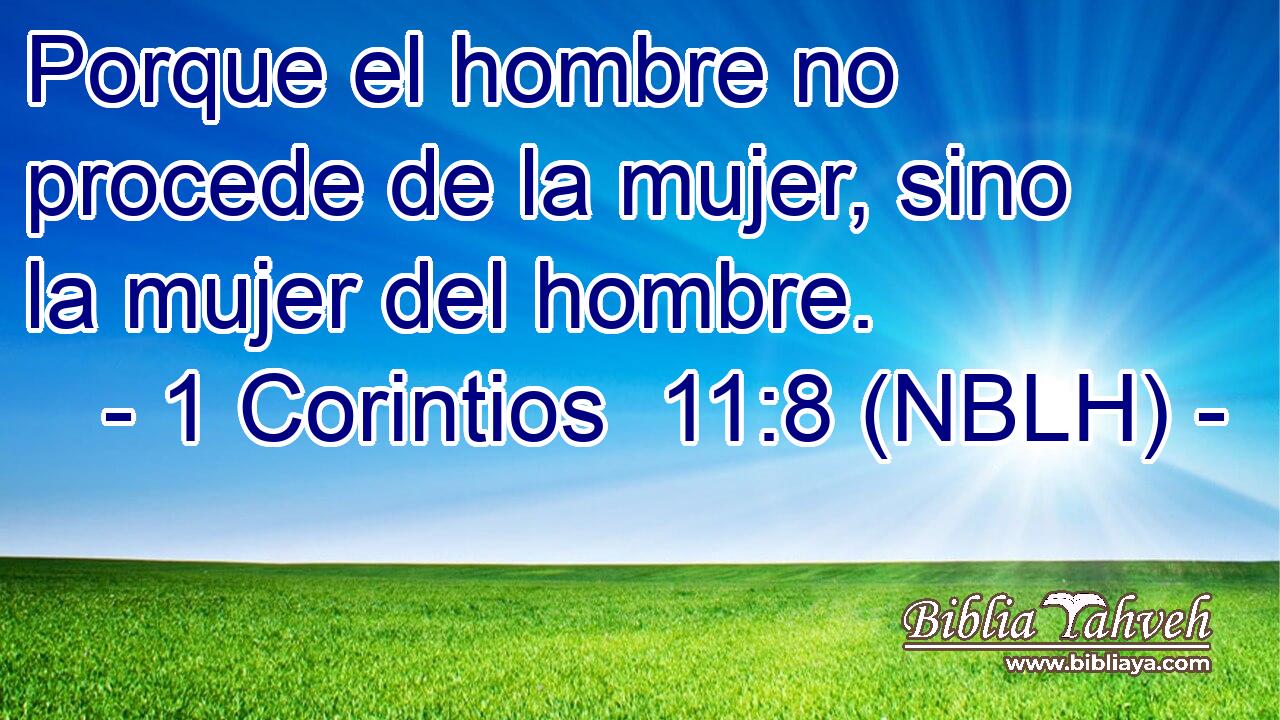  Porque el hombre no procede de la mujer, sino la mujer del hombre. 