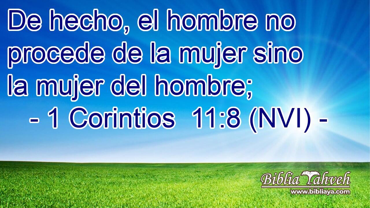  De hecho, el hombre no procede de la mujer sino la mujer del hombre; 
