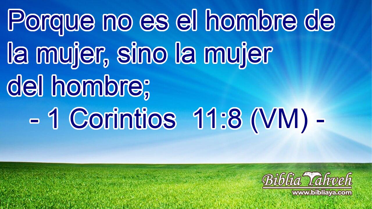  Porque no es el hombre de la mujer, sino la mujer del hombre; 