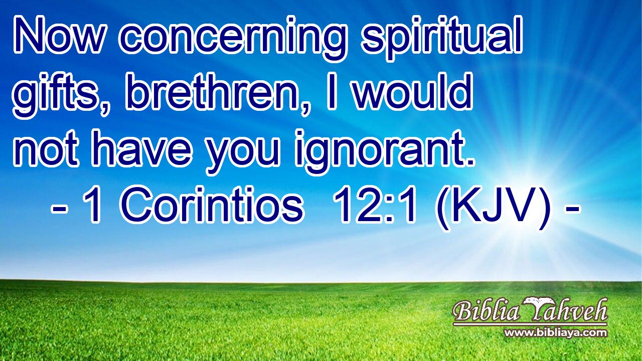 Now concerning spiritual gifts, brethren, I would not have you ignorant.