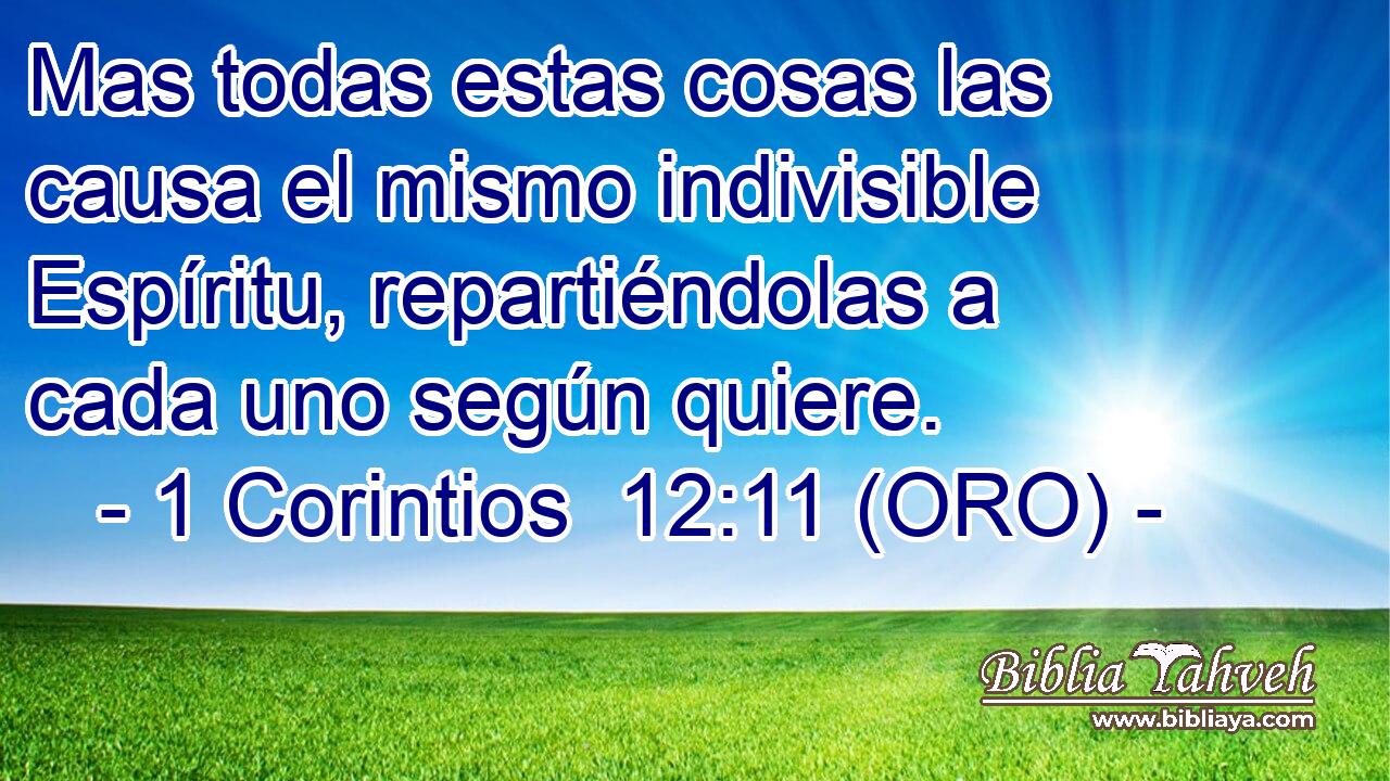  Mas todas estas cosas las causa el mismo indivisible Espíritu, repartiéndolas a cada uno según quiere. 