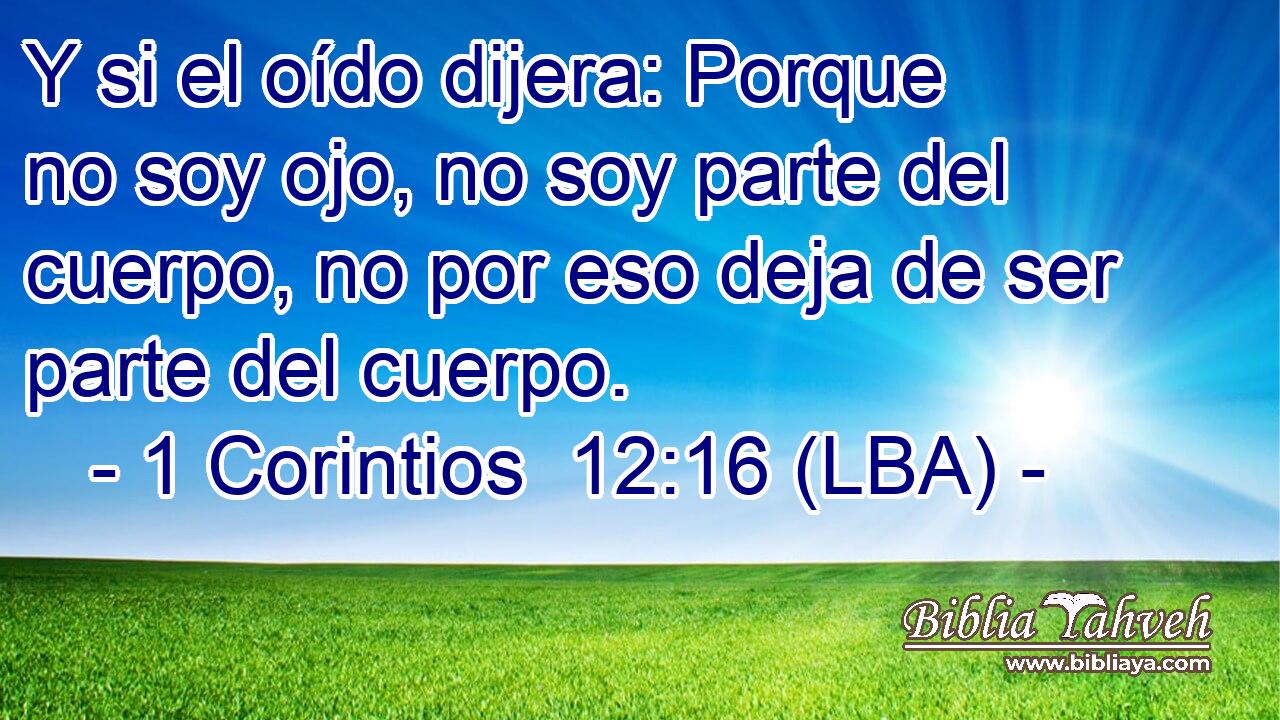 Y si el oído dijera: Porque no soy ojo, no soy parte del cuerpo, no por eso deja de ser parte del cuerpo.